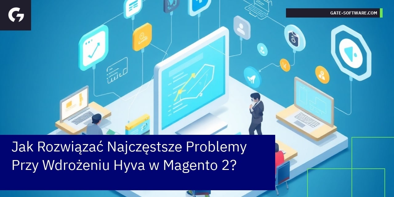 Jak Rozwiązać Najczęstsze Problemy Przy Wdrożeniu Hyva w Magento 2?