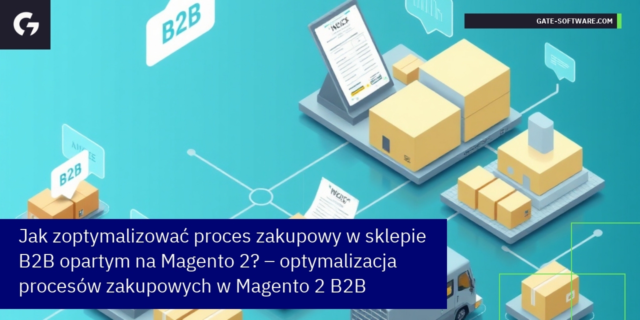 Jak zoptymalizować proces zakupowy w sklepie B2B opartym na Magento 2? – optymalizacja procesów zakupowych w Magento 2 B2B