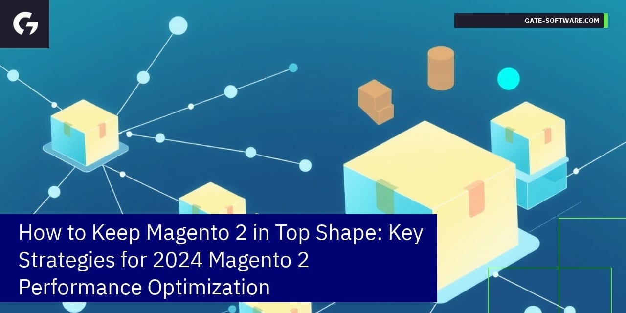 How to Keep Magento 2 in Top Shape: Key Strategies for 2024 Magento 2 Performance Optimization