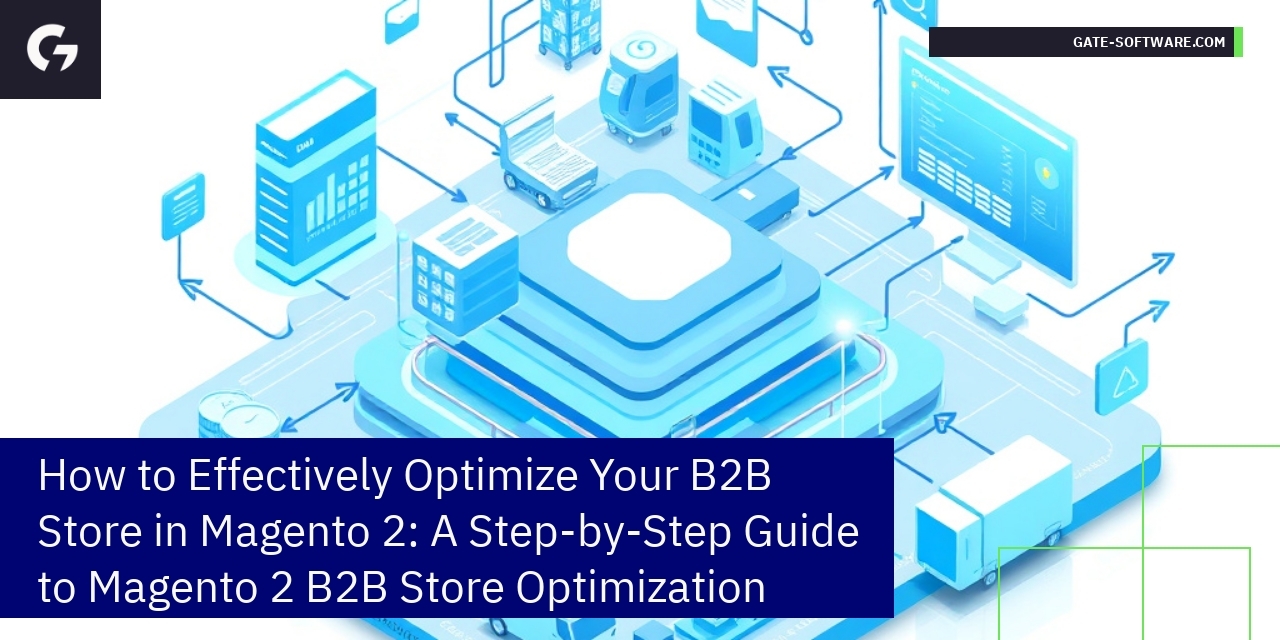 How to Effectively Optimize Your B2B Store in Magento 2: A Step-by-Step Guide to Magento 2 B2B Store Optimization