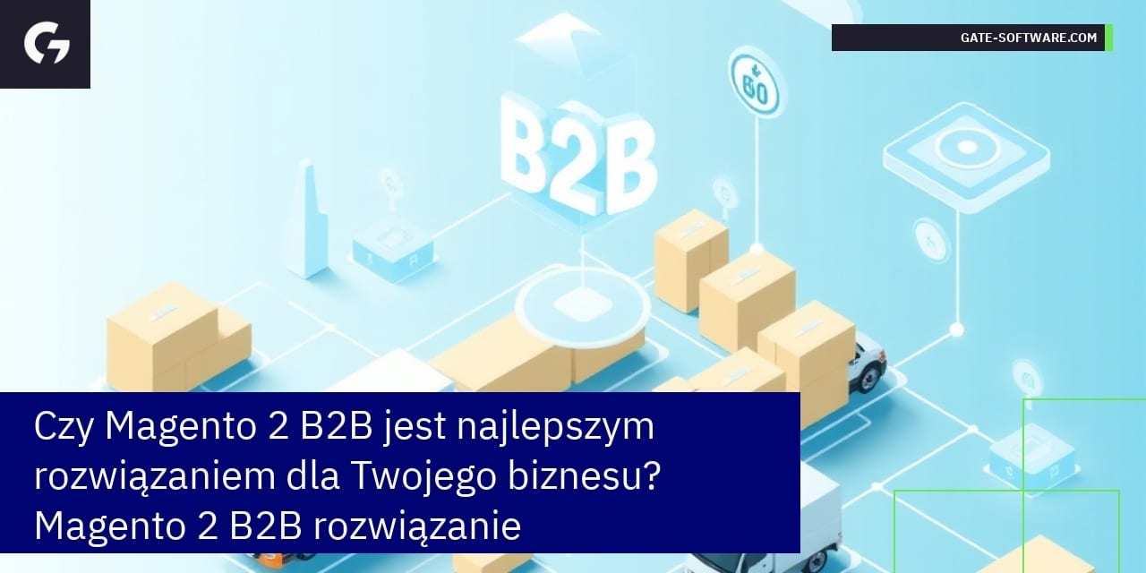 Czy Magento 2 B2B jest najlepszym rozwiązaniem dla Twojego biznesu? Magento 2 B2B rozwiązanie