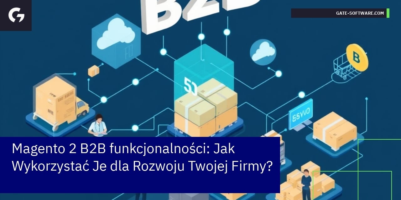 Magento 2 B2B funkcjonalności: Jak Wykorzystać Je dla Rozwoju Twojej Firmy?