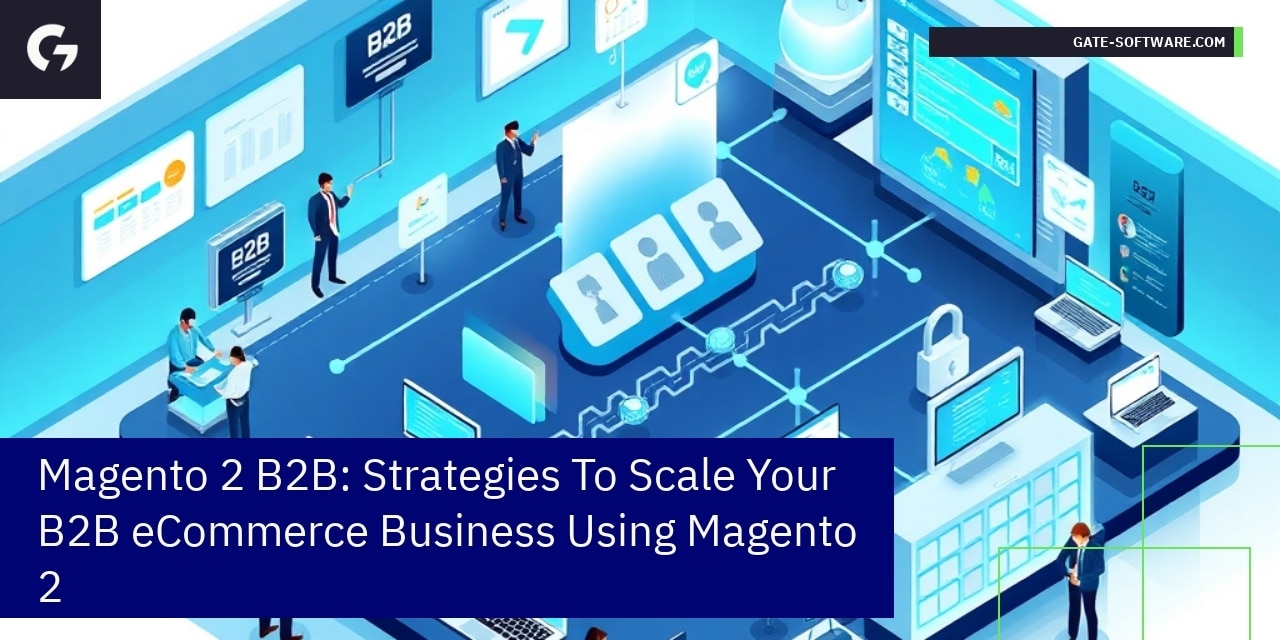Magento 2 B2B: Strategies To Scale Your B2B eCommerce Business Using Magento 2