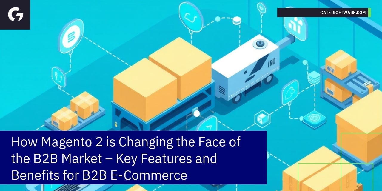 How Magento 2 is Changing the Face of the B2B Market – Key Features and Benefits for B2B E-Commerce
