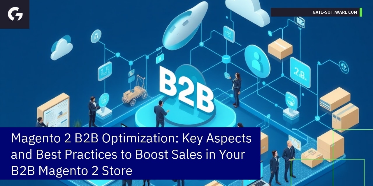 Magento 2 B2B Optimization: Key Aspects and Best Practices to Boost Sales in Your B2B Magento 2 Store