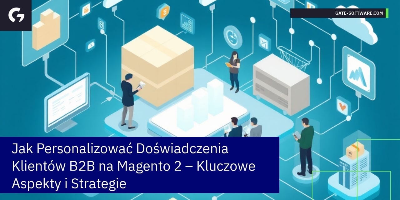 Jak Personalizować Doświadczenia Klientów B2B na Magento 2 – Kluczowe Aspekty i Strategie
