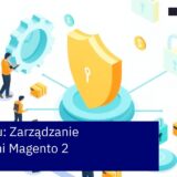 Proces aktualizacji Magento 2 i monitorowanie bezpieczeństwa