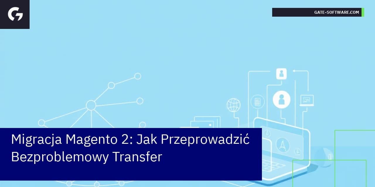 Migracja Magento 2: Jak Przeprowadzić Bezproblemowy Transfer