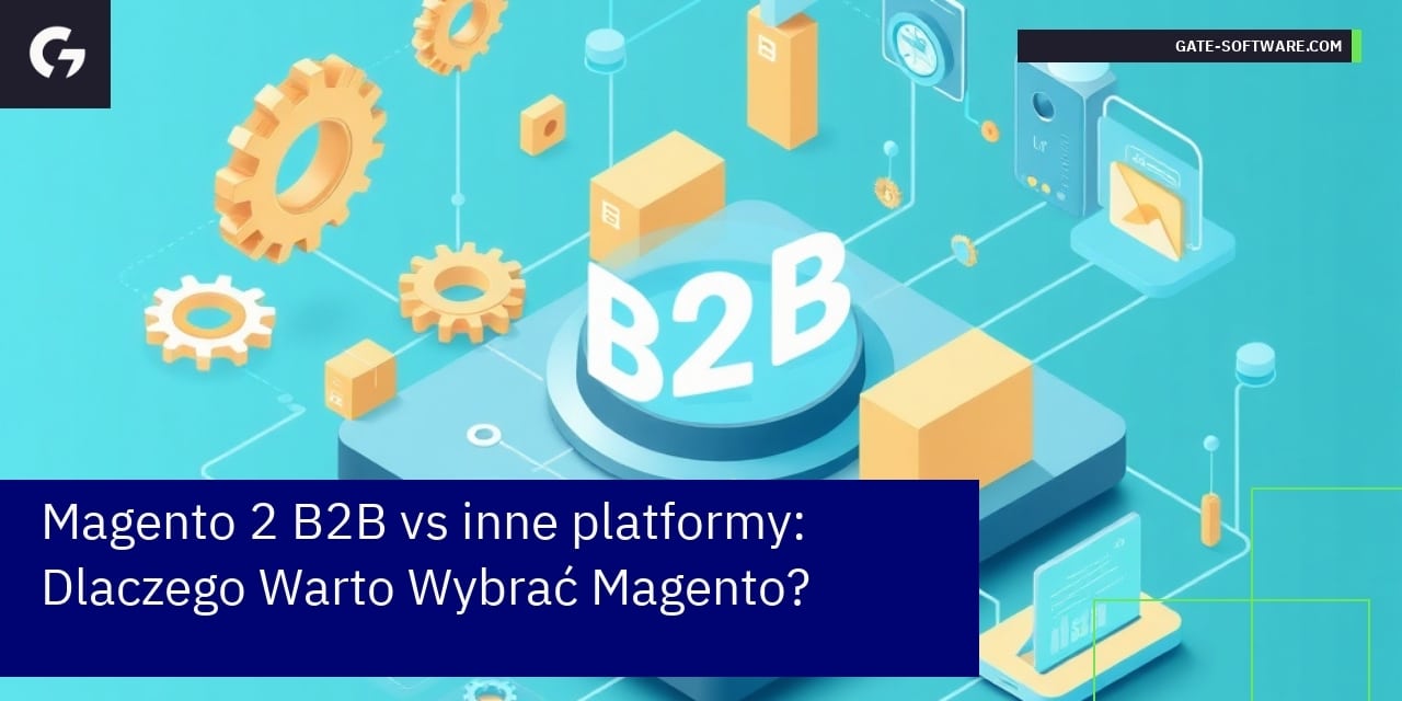 Magento 2 B2B vs inne platformy: Dlaczego Warto Wybrać Magento?