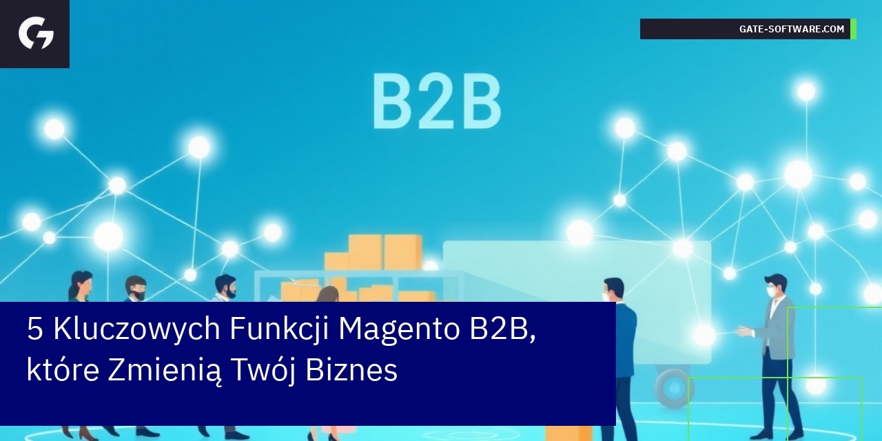 5 Kluczowych Funkcji Magento B2B, które Zmienią Twój Biznes